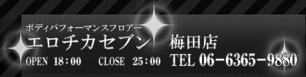 ボディーパフォーマンスフロアーエロチカセブン　梅田店　OPEN PM6:00 CLOSE ラスト TEL 06-6365-9880